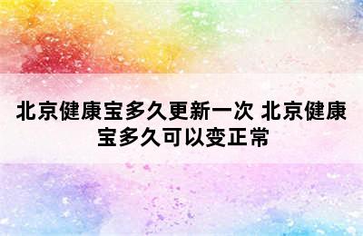 北京健康宝多久更新一次 北京健康宝多久可以变正常